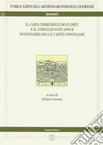 Il card. Ermenegildo Florit e il Concilio Vaticano II. Inventario delle carte conciliari libro di Aranci G. (cur.)