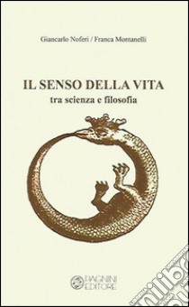 Il senso della vita. Tra scienza e filosofia libro di Noferi Giancarlo; Montanelli Franca