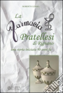 La farmacia Pratellesi di Rignano. Una storia inziata 90 anni fa libro di Lembo Roberto