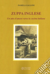 Zuppa inglese. Un atto d'amore verso la cucina italiana libro di Galloni Pamela