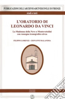 L'oratorio di Leonardo da Vinci. La Madonna della Neve a Monte Vettolini libro di Lorenzi Filippo; Malanima Giovanni