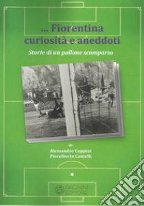 Fiorentina curiosità e aneddoti. Storie di un pallone scomparso libro di Coppini Alessandro; Cantelli Pieralberto