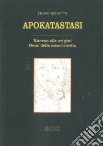 Apokatastasi. Ritorno alle origini. Dono della misericordia libro di Brunetto Filippo