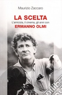 La scelta. L'amicizia, il cinema, gli anni con Ermanno Olmi libro di Zaccaro Maurizio