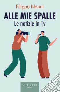 Alle mie spalle. Le notizie in TV libro di Nanni Filippo