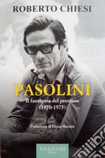 Pasolini. Il fantasma del presente (1970-1975) libro di Chiesi Roberto