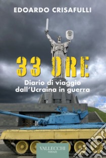 33 ore. Diario di viaggio dall'Ucraina in guerra. Ediz. integrale libro di Crisafulli Edoardo