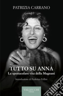 Tutto su Anna. La spettacolare vita della Magnani. Ediz. integrale libro di Carrano Patrizia