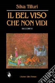 Il bel viso che non vidi libro di Tilluri Silva