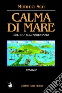 Calma di mare. Delitto sull'Argentario libro di Acri Mimmo