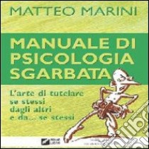 Manuale di psicologia sgarbata. L'arte di tutelare se stessi dagli altri e da se stessi libro di Marini Matteo