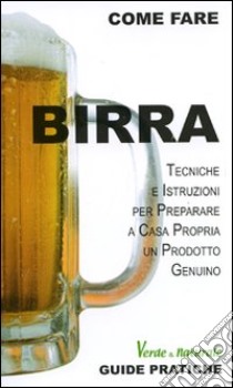 Birra. Tecniche e istruzioni per preparare a casa propria un prodotto genuino. Ediz. illustrata libro di Guzzi Alessandro