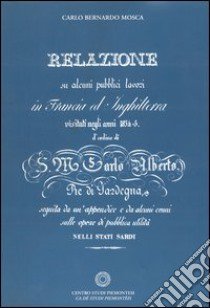 Relazione su alcuni pubblici lavori in Francia ed in Inghilterra visitati negli anni 1834-35 d'ordine di S. M. Carlo Alberto re di Sardegna... libro di Mosca Carlo B.; Guardamagna L. (cur.); Re L. (cur.)