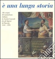 E una lunga storia. Alle origini del mutualismo italiano: la Società generale fra gli operai di Pinerolo (1848-1998) libro di Gera B. (cur.); Robotti D. (cur.)