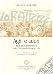 Aghi e cuori. Sartine e patronesse nella Torino d'inizio secolo-Tra eleganza e austerità. Il regno della moda sulle pagine de «La Donna» libro di Bellocchio Maria