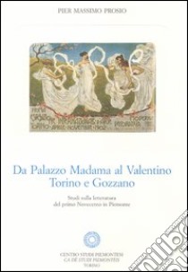 Da Palazzo Madama al Valentino. Torino e Gozzano. Studi sulla letteratura del primo Novecento in Piemonte libro di Prosio Pier Massimo