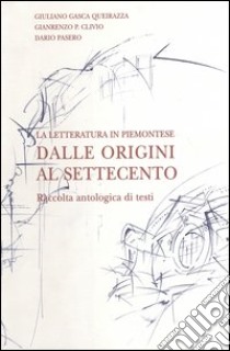 La letteratura in piemontese. Raccolta antologica di testi. Dalle origini al Settecento libro di Gasca Queirazza G. (cur.); Clivio G. P. (cur.); Pasero D. (cur.)