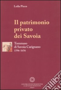 Il patrimonio privato dei Savoia. Tommaso di Savoia Carignano (1596-1656) libro di Picco Leila