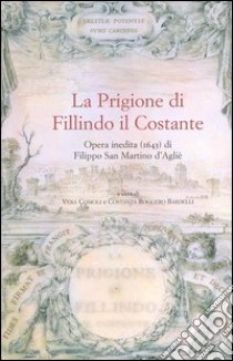 La prigione di Fillindo il Costante. Opera inedita (1643) di Filippo San Martino d'Agliè libro di San Martino d'Aglié Filippo; Comoli V. (cur.); Roggero Bardelli C. (cur.)