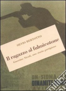 Il ragazzo al fulmicotone. Guerrino Nicoli, una storia partigiana libro di Bertotto Silvio