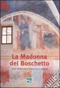 La Madonna del Boschetto. Arte medievale a Frossasco e dintorni libro di Gilli P. (cur.)