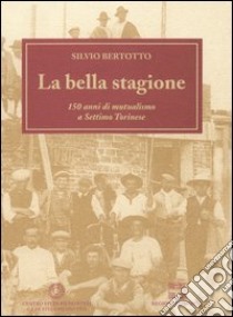 La bella stagione. 150 anni di mutualismo a Settimo Torinese libro di Bertotto Silvio