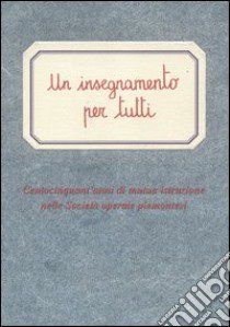 Un insegnamento per tutti. Centocinquant'anni di mutua istruzione nelle società operaie piemontesi libro di Gera B. (cur.)