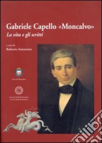 Gabriele Capello «Moncalvo». La vita e gli scritti libro di Antonetto R. (cur.)