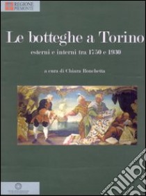 Le botteghe a Torino. Esterni e interni tra 1750 e 1930. Ediz. illustrata libro di Ronchetta C. (cur.)