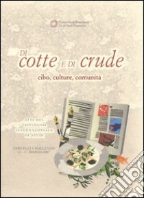 Di cotte e di crude. Cibo, culture, comunità. Atti del Convegno internazionale di studi (Vercelli-Pollenzo, 15-17 marzo 2007) libro di Tesio G. (cur.); Pennaroli G. (cur.)