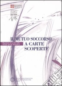 Il mutuo soccorso a carte scoperte. Repertorio di archivi delle società operaie piemontesi libro di Menegatti B. (cur.); Robotti D. (cur.)