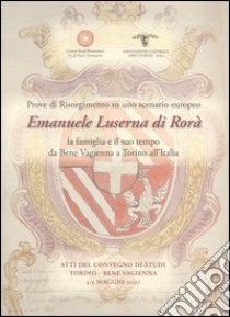 Prove di Risorgimento su uno scenario europeo. Emanuele Luserna di Rorà. La famiglia e il suo tempo da Bene Vagienna a Torino all'Italia libro di Malerba A. (cur.); Mola Di Nomaglio G. (cur.); Sandri Giachino R. (cur.)