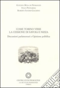 Come Torino visse la cessione di Savoia a Nizza. Discussioni parlamentari e opinione pubblica libro di Mola di Nomaglio Gustavo - Pennaroli Italo - Sandri Giachino Roberto