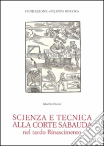 Scienza e tecnica alla corte sabauda nel tardo Rinascimento libro di Frank Martin