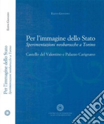 Per l'immagine dello Stato. Sperimentazioni neobarocche a Torino. Castello del Valntino e Palazzo Carignano libro di Gianasso Elena