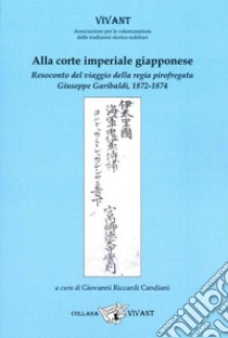 Alla corte imperiale giapponese. Resoconto del viaggio della regia pirofregata Giuseppe Garibaldi, 1872-1874 libro di Candiani d'Olivola Camillo; Riccardi Candiani G. (cur.)