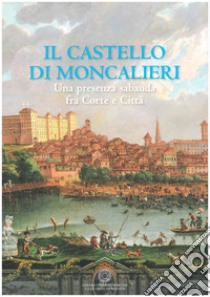 Il castello di Moncalieri. Una presenza sabauda tra corte e città libro di Visconti M. C. (cur.)