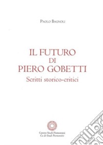 Il futuro di Piero Gobetti. Scritti storico-critici libro di Bagnoli Paolo