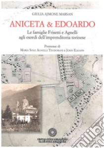 Aniceta & Edoardo. Le famiglie Frisetti e Agnelli agli esordi dell'imprenditoria torinese libro di Ajmone Marsan Giulia