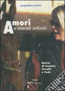 Amori e mondi infiniti. Storia di uomini, cavalli e fede libro di Mauro Pasqualino