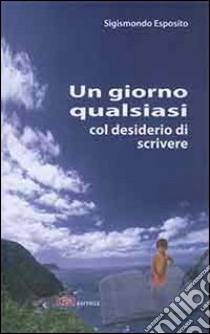 Un giorno qualsiasi col desiderio di scrivere libro di Esposito Sigismondo