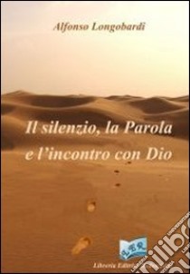 Il silenzio, la Parola e l'incontro con Dio libro di Longobardi Alfonso