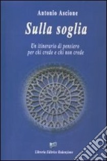 Sulla soglia. Un itinerario di pensiero per chi crede e chi non crede libro di Ascione Antonio