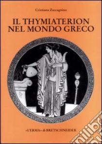 Il thymiaterion nel mondo greco. Analisi delle fonti, tipologia, iconografia libro di Zaccagnino Cristiana