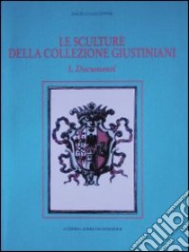 Le sculture della collezione Giustiniani. Vol. 1: Documenti libro di Gallottini Angela