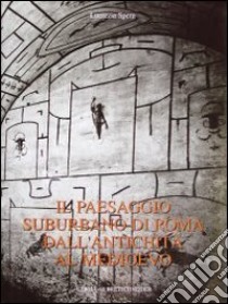 Il paesaggio suburbano di Roma dall'antichità al Medioevo. Il comprensorio tra le vie Latina ed Ardeatina dalle mura aureliane al terzo miglio libro di Spera Lucrezia