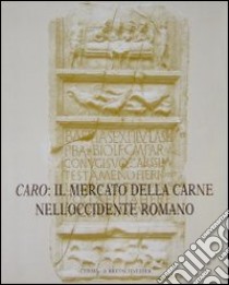 Caro: il mercato della carne nell'Occidente romano. Riflessi epigrafici ed iconografici libro di Chioffi Laura