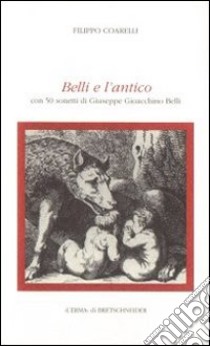 Belli e l'antico. Con 50 sonetti di Belli libro di Coarelli Filippo