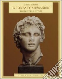La tomba di Alessandro. Realtà, ipotesi e fantasie libro di Adriani Achille; Bonacasa N. (cur.); Minò P. (cur.)
