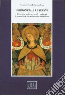 Sermoneta e i Caetani. Dinamiche politiche, sociali e culturali di un territorio tra Medioevo ed età moderna. Atti del convegno (Roma-Sermoneta, 16-19 giugno 1993) libro di Fiorani L. (cur.)